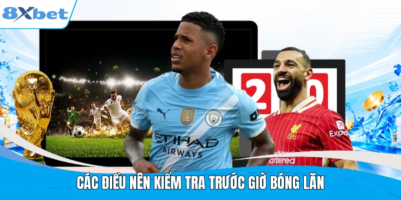 Các điều nên kiểm tra trước giờ bóng lăn